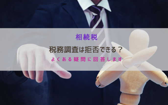 税務調査は拒否できる？相続税の税務調査でよくある疑問を税理士が解説